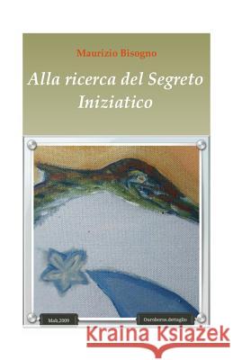 Alla Ricerca del Segreto Iniziatico Maurizio Bisogno 9781539562696 Createspace Independent Publishing Platform - książka
