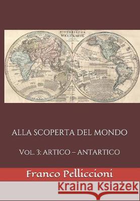 Alla Scoperta del Mondo: Vol. 3: ARTICO - ANTARTICO Franco Pelliccioni 9781708675660 Independently Published - książka