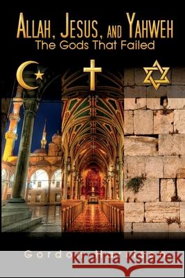 Allah, Jesus, and Yahweh: The Gods That Failed Gordon Harrison 9780987959607 Prometheus Publications - książka