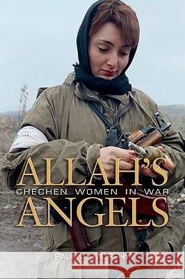 Allah's Angels: Chechen Women in War Murphy, Paul J. 9781591145424 US Naval Institute Press - książka