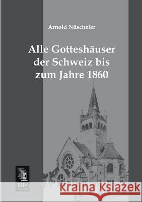 Alle Gotteshauser Der Schweiz Bis Zum Jahre 1860 Arnold Nuscheler 9783955642457 Ehv-History - książka