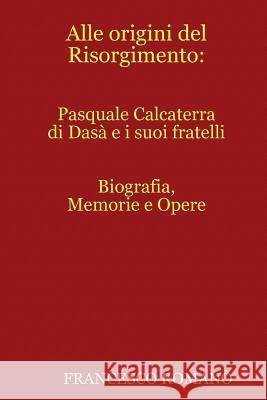 Alle Origini Del Risorgimento: Pasquale Calcaterra Di Dasa e I Suoi Fratelli Francesco Romano 9781326006549 Lulu.com - książka