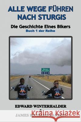 Alle Wege Fuhren Nach Sturgis: Die Geschichte Eines Bikers (Buch 1 Der Reihe) Edward Winterhalder James Richard Larson  9781088142936 IngramSpark - książka