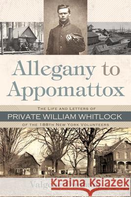 Allegany to Appomattox: The Life and Letters of Private William Whitlock of the 188th New York Volunteers Dunham, Valgene 9780815610113 Syracuse University Press - książka
