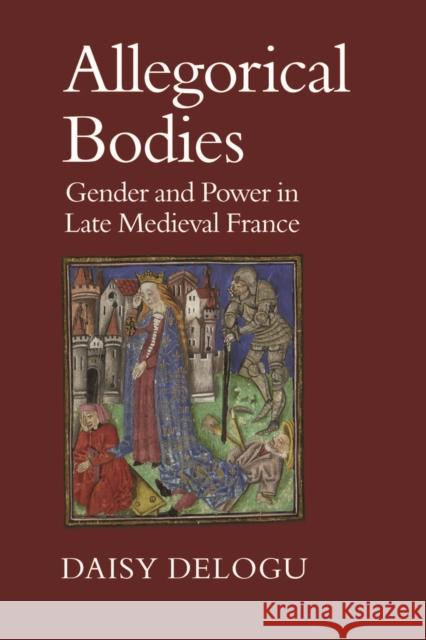 Allegorical Bodies: Power and Gender in Late Medieval France Daisy Delogu 9781442641877 University of Toronto Press - książka