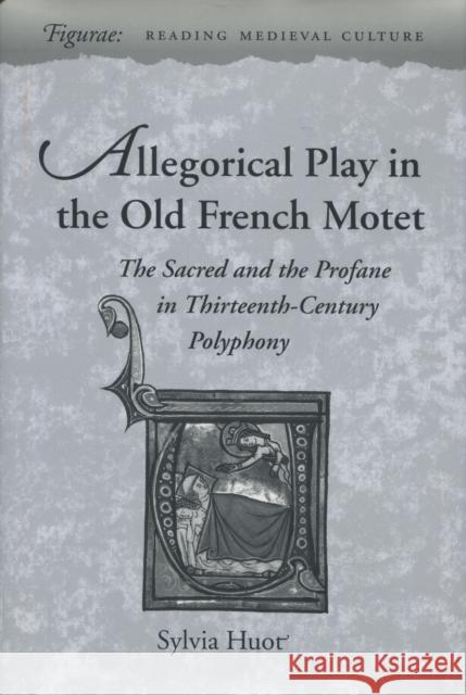 Allegorical Play in the Old French Motet: The Sacred and the Profane in the Thirteenth-Century Polyphony Sylvia Huot 9780804727174 Stanford University Press - książka