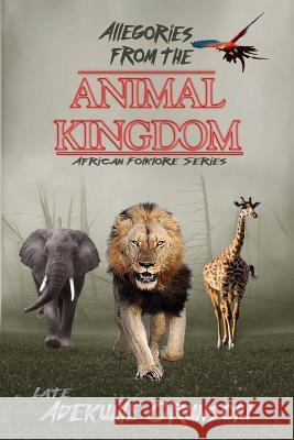Allegories from the Animal Kingdom Adekunle M. Orunsolu Bunmi B. Adebayo Ayo T. Adebayo 9780981651309 Afrique Heritage Publishers Limited - książka