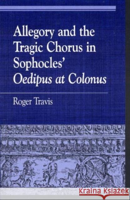 Allegory and the Tragic Chorus in Sophocles' Oedipus at Colonus Roger Travis 9780847696093 Rowman & Littlefield Publishers - książka
