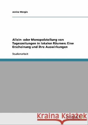 Allein- oder Monopolstellung von Tageszeitungen in lokalen Räumen: Eine Erscheinung und ihre Auswirkungen Janine Wergin 9783638669955 Grin Verlag - książka