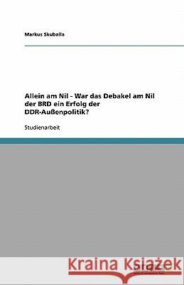 Allein am Nil - War das Debakel am Nil der BRD ein Erfolg der DDR-Außenpolitik? Markus Skuballa 9783638752978 Grin Verlag - książka