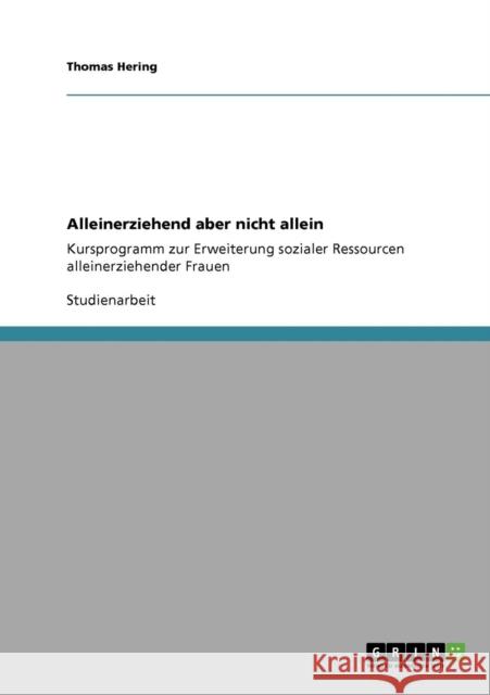 Alleinerziehend aber nicht allein: Kursprogramm zur Erweiterung sozialer Ressourcen alleinerziehender Frauen Hering, Thomas 9783640403431 Grin Verlag - książka