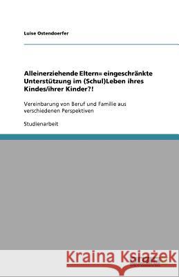 Alleinerziehende Eltern= eingeschränkte Unterstützung im (Schul)Leben ihres Kindes/ihrer Kinder?! : Vereinbarung von Beruf und Familie aus verschiedenen Perspektiven Luise Ostendoerfer 9783640981250 Grin Verlag - książka