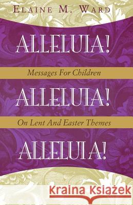 Alleluia!: Messages for Children on Lent and Easter Themes Elaine M. Ward 9780788019340 CSS Publishing Company - książka