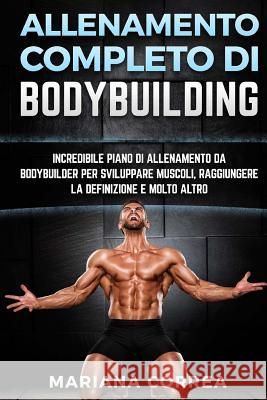 ALLENAMENTO COMPLETO Di BODYBUILDING: INCREDIBILE PIANO DI ALLENAMENTO DA BODYBUILDER PER SVILUPPARE MUSCOLI, RAGGIUNGERE La DEFINIZIONE E MOLTO ALTRO Correa, Mariana 9781522894735 Createspace Independent Publishing Platform - książka