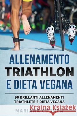 ALLENAMENTO TRIATHLON e DIETA VEGANA: 90 BRILLANTI ALLENAMENTI TRIATHLETE e DIETA VEGANA Correa, Mariana 9781979246538 Createspace Independent Publishing Platform - książka