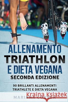 ALLENAMENTO TRIATHLON e DIETA VEGANA SECONDA EDIZIONE: 90 BRILLANTI ALLENAMENTI TRIATHLETE e DIETA VEGANA Correa, Mariana 9781725121997 Createspace Independent Publishing Platform - książka