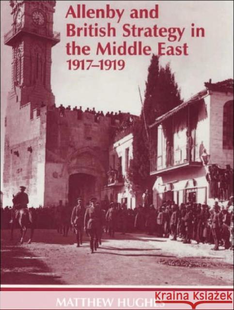 Allenby and British Strategy in the Middle East, 1917-1919 Matthew Hughes 9780714649207 Frank Cass Publishers - książka