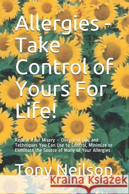 Allergies - Take Control of Yours For Life!: Reduce Your Misery - Over 150 Tips and Techniques You Can Use to Control, Minimize or Eliminate the Sourc Lynn Neilson Tony Neilson 9781075627354 Independently Published - książka