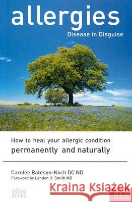 Allergies: Disease in Disguise: How to Heal Your Allergic Condition Permanently and Naturally Carolee Bateson-Koch Lendon H. Smith 9781553120407 Alive Books - książka