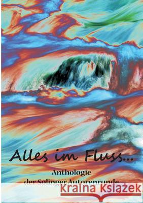 Alles im Fluss ...: Anthologie der Solinger Autorenrunde Ganahl, Kay 9783738615715 Books on Demand - książka