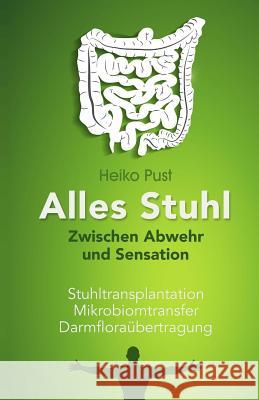 Alles Stuhl: Zwischen Abwehr und Sensation, Stuhltransplantation, Mikrobiomtransfer, Darmfloraübertragung Pust, Heiko 9781511673594 Createspace - książka