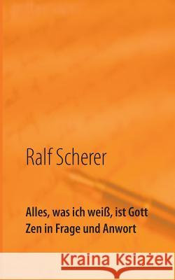 Alles, was ich weiß, ist Gott: Zen in Frage und Antwort Ralf Scherer 9783738605112 Books on Demand - książka