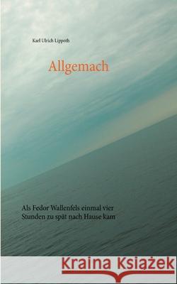 Allgemach: Als Fedor Wallenfels einmal vier Stunden zu spät nach Hause kam Karl Ulrich Lippoth 9783751969635 Books on Demand - książka