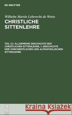 Allgemeine Geschichte der christlichen Sittenlehre, 1. Geschichte der vorchristlichen und altkatholischen Sittenlehre Wilhelm Martin Leberecht De Wette 9783111068428 De Gruyter - książka