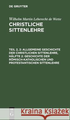 Allgemeine Geschichte Der Christlichen Sittenlehre, Hälfte 2: Geschichte Der Römisch-Katholischen Und Protestantischen Sittenlehre Wette, Wilhelm Martin Leberecht De 9783111068411 De Gruyter - książka