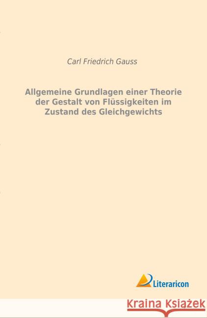 Allgemeine Grundlagen einer Theorie der Gestalt von Flüssigkeiten im Zustand des Gleichgewichts Gauss, Carl Friedrich 9783959131124 Literaricon - książka