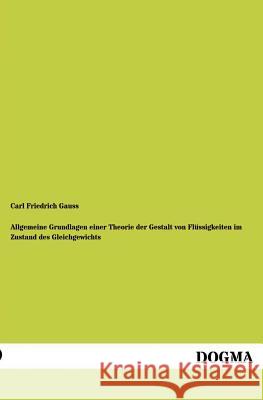 Allgemeine Grundlagen Einer Theorie Der Gestalt Von Flussigkeiten Im Zustand Des Gleichgewichts Gauß, Carl Fr. 9783955073398 Dogma - książka