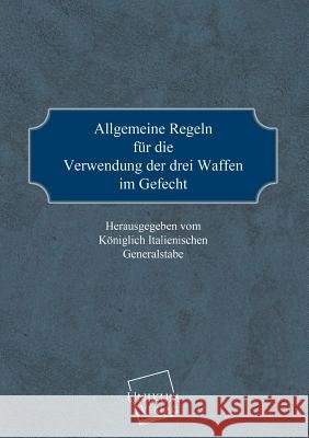 Allgemeine Regeln Fur Die Verwendung Der Drei Waffen Im Gefecht Koniglich Italienischer Generalstab 9783845720630 UNIKUM - książka
