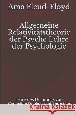 Allgemeine Relativitätstheorie der Psyche Lehre der Psychologie: Lehre des Ursprungs von Gedanken Denken und Sprechen Fleud-Floyd, Ama 9798575446637 Independently Published - książka