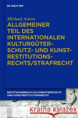 Allgemeiner Teil des internationalen Kulturgüterschutz- und Kunstrestitutionsrechts/Strafrecht : Schutz vor Zerstörung und illegalem Handel Michael Anton 9783899497588 De Gruyter - książka