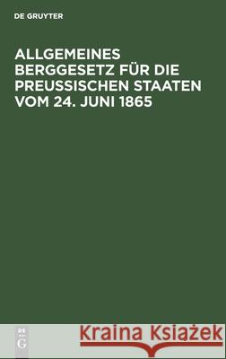 Allgemeines Berggesetz Für Die Preußischen Staaten Vom 24. Juni 1865: Nebst Den Auf Die Einführung Dieses Gesetzes in Das Gebiet Des Vormaligen Königr No Contributor 9783112434734 de Gruyter - książka