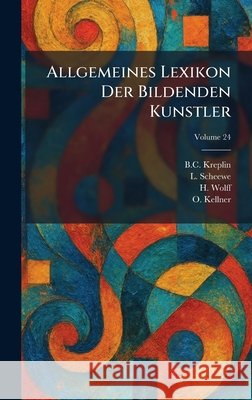 Allgemeines Lexikon Der Bildenden Kunstler B. C. Kreplin L. Scheewe H. Wolff 9781025263359 Tradd Street Press - książka