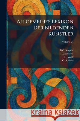Allgemeines Lexikon Der Bildenden Kunstler B. C. Kreplin L. Scheewe H. Wolff 9781025268491 Tradd Street Press - książka