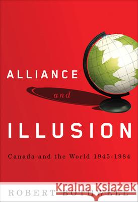 Alliance and Illusion: Canada and the World, 1945-1984 Robert Bothwell 9780774813686 University of British Columbia Press - książka