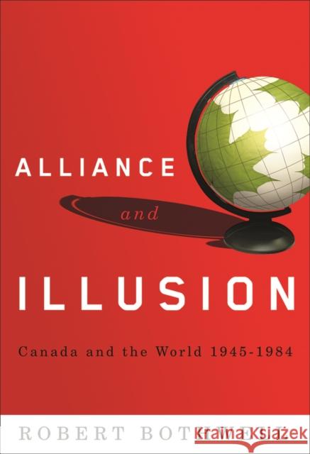 Alliance and Illusion: Canada and the World, 1945-1984 Bothwell, Robert 9780774813693 University of Washington Press - książka