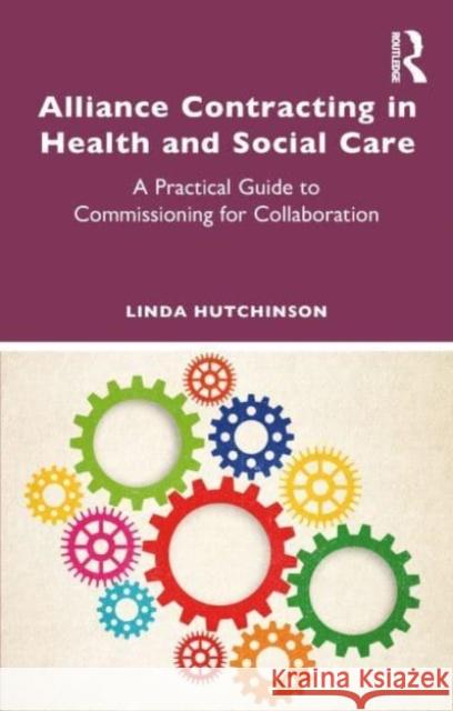 Alliance Contracting in Health and Social Care: A Practical Guide to Commissioning for Collaboration Linda Hutchinson 9781032834740 Taylor & Francis Ltd - książka