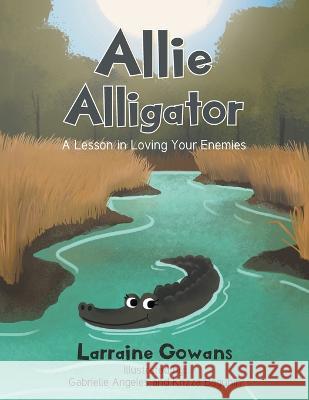 Allie Alligator: A Lesson in Loving Your Enemies Larraine Gowans Gabrielle Angeles Krizza Baguhin 9781685566012 Trilogy Christian Publishing - książka