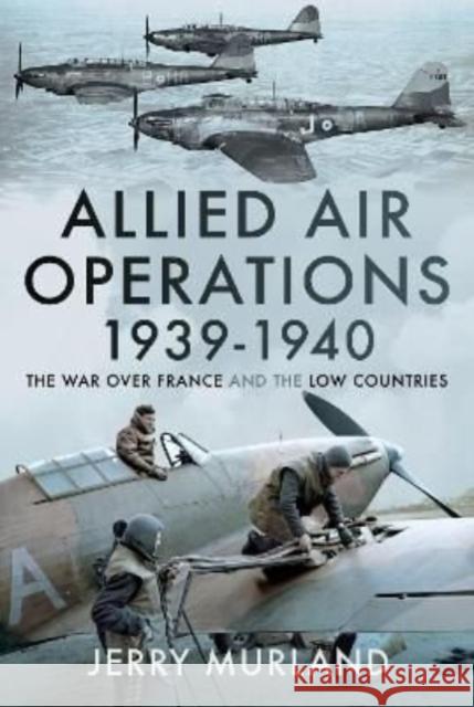 Allied Air Operations 1939 1940: The War Over France and the Low Countries Jerry Murland 9781399087711 Pen & Sword Books Ltd - książka