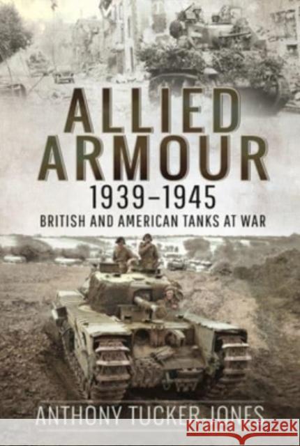 Allied Armour, 1939 1945: British and American Tanks at War Anthony Tucker-Jones 9781526797841 Pen & Sword Books Ltd - książka