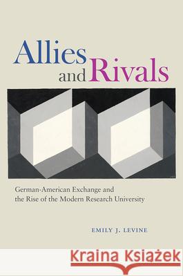 Allies and Rivals: German-American Exchange and the Rise of the Modern Research University Emily J. Levine 9780226341811 University of Chicago Press - książka