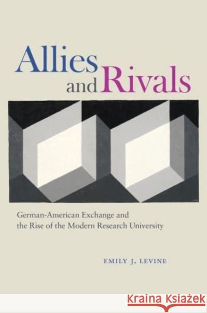 Allies and Rivals: German-American Exchange and the Rise of the Modern Research University Emily J. Levine 9780226833323 The University of Chicago Press - książka