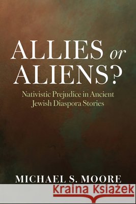 Allies or Aliens?: Nativistic Prejudice in Ancient Jewish Diaspora Stories Moore, Michael S. 9798385246182 Wipf & Stock Publishers - książka