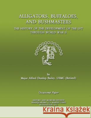 Alligators, Buffaloes, and Bushmasters: The History of the Development of the LVT through World War II Bailey Usmc-R, Alfred D. 9781482066548 Createspace - książka