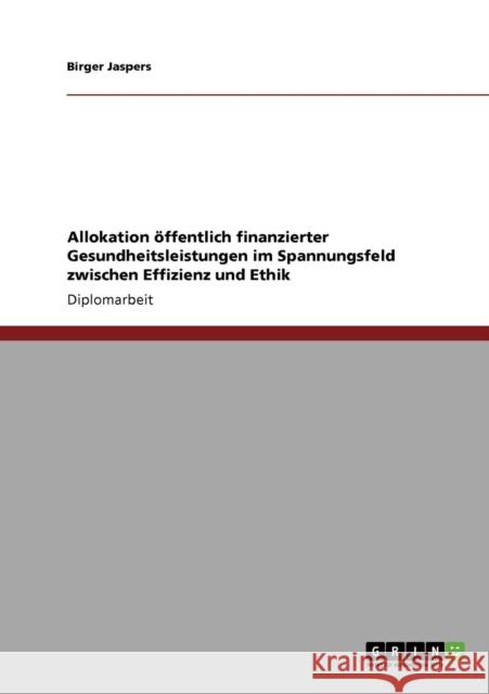 Allokation öffentlich finanzierter Gesundheitsleistungen im Spannungsfeld zwischen Effizienz und Ethik Jaspers, Birger 9783640219476 Grin Verlag - książka