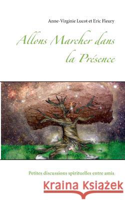 Allons Marcher dans la Présence: Petites discussions spirituelles entre amis Anne-Virginie Lucot, Eric Fleury 9782322103959 Books on Demand - książka