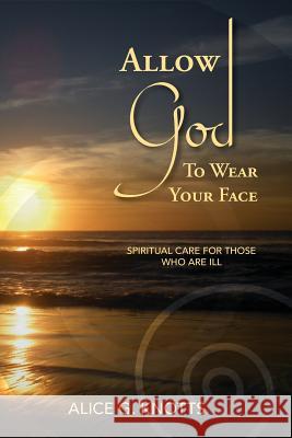 Allow God to Wear Your Face Alice G. Knotts 9780979419416 Frontrowliving Press - książka